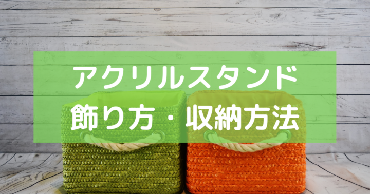 美しく飾る アクリルスタンドの飾り方 収納のポイントまとめ 暇つぶしドットコム